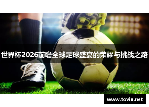 世界杯2026前瞻全球足球盛宴的荣耀与挑战之路